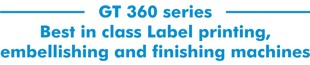 GT 360 series best in class label printing , embellishment and finishing machines